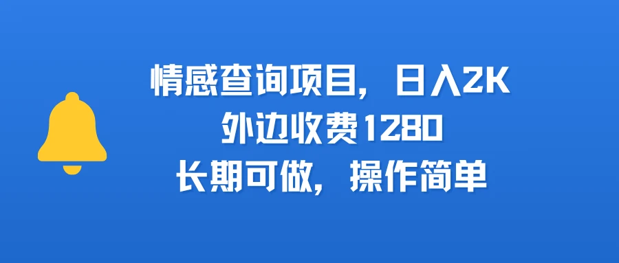情感查询项目，日入2k，外边收费1280，长期可做，操作简单
