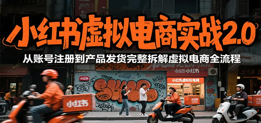 小红书虚拟电商实战2.0，从账号注册到产品发货完整拆解虚拟电商全流程