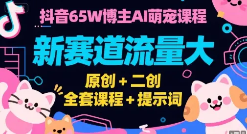 抖音65W博主AI萌宠课程，新赛道流量大，原创+二创，全套课程+提示词