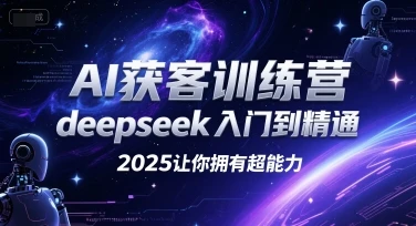 【精】AI获客训练营，deepseek入门到精通，2025让你拥有超能力