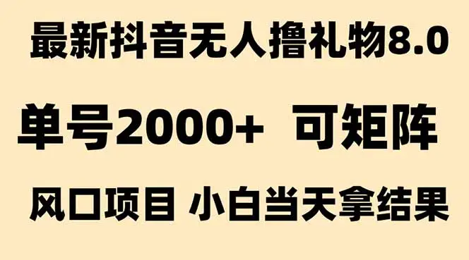 抖音无人撸礼物8.0玩法 全新风口   见效果快  全无人  单号当天产出2000+