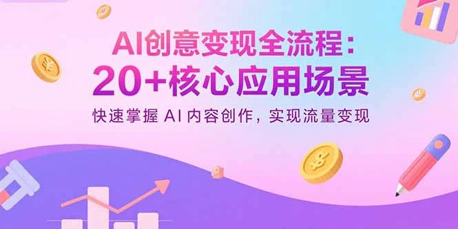 【精】AI创意变现全流程：20+核心应用场景，快速掌握AI内容创作，实现流量变现