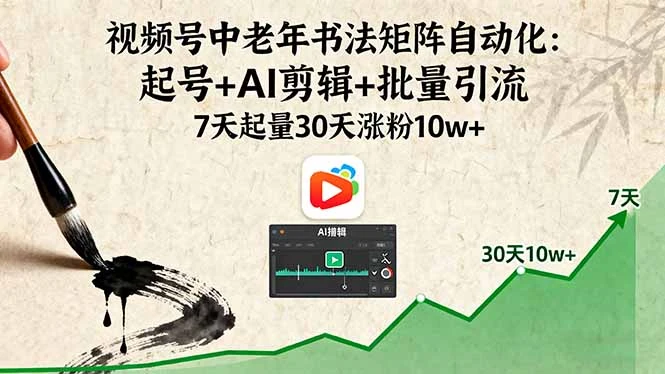 【精】视频号中老年书法矩阵自动化：起号+AI剪辑+批量引流 7天起量30天涨粉10w+