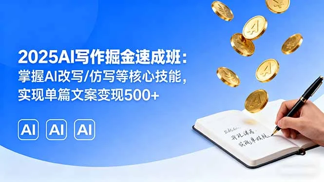 【精】2025AI写作掘金速成班：掌握AI改写/仿写等核心技能，实现单篇文案变现500+