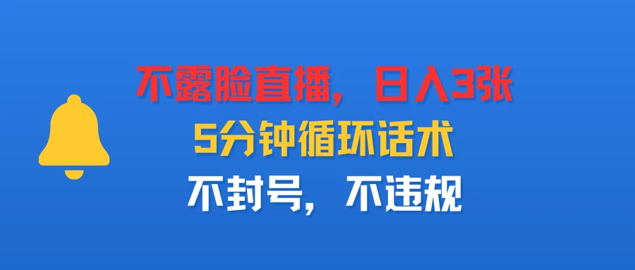 不露脸直播，日入3张，5分钟循环话术，不封号，不违规