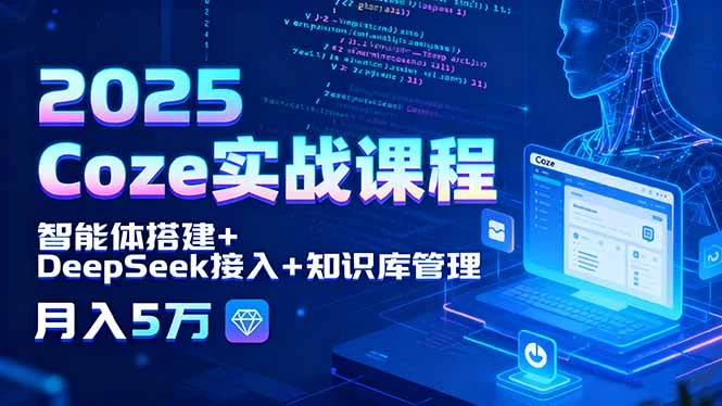 【精】2025 Coze实战课程，智能体搭建+DeepSeek接入+知识库管理，月入5万