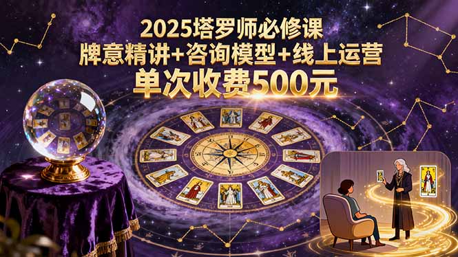 【精】2025塔罗师必修课，牌意精讲+咨询模型+线上运营，单次收费500元