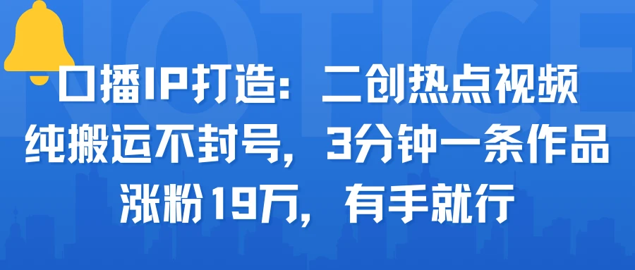 口播IP打造：二创热点视频，纯搬运不封号，3分钟一条作品，涨粉19万，有手就行