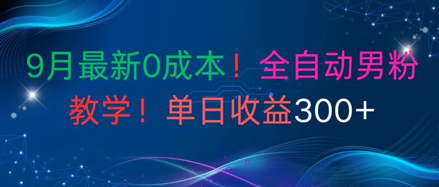 9月最新0成本！全自动男粉教学！单日收益300+