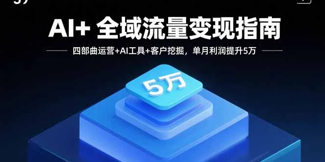 【精】AI+全域流量变现指南，四部曲运营+AI工具+客户挖掘，单月利润提升5万
