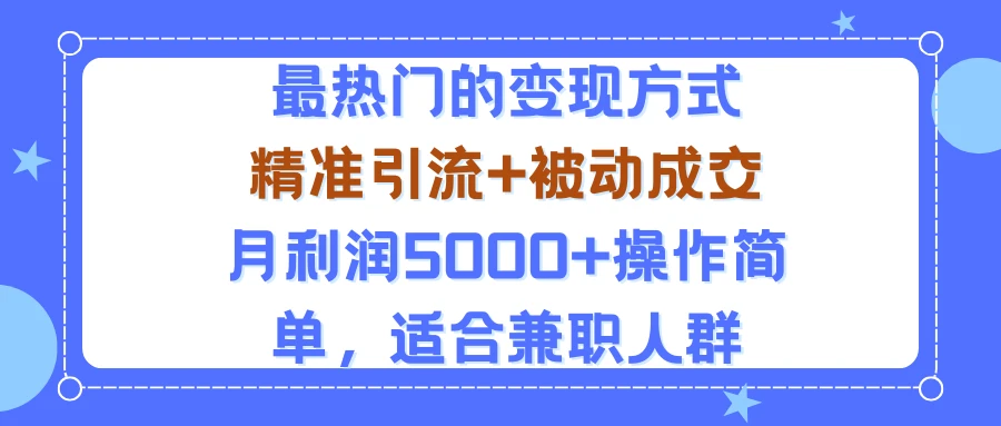 小众赛道玩法：当下最热门的变现方式，精准引流+被动成交月利润5000+操作简单，适合兼职人群