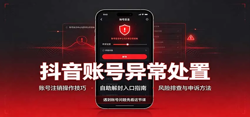 抖音账号异常处置，账号注销操作技巧，自助解封入口