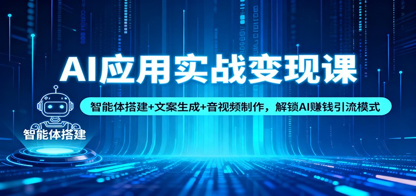 AI应用实战变现课：智能体搭建+文案生成+音视频制作，解锁AI赚钱引流模式