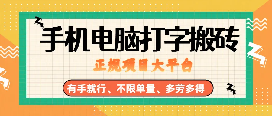 （18377期）纯手机电脑打字搬砖，副业可发展主业来做蓝海项目，有手就行，几秒一单，不限单量，多劳多得，收益全程有官方托底，正规项目大平台