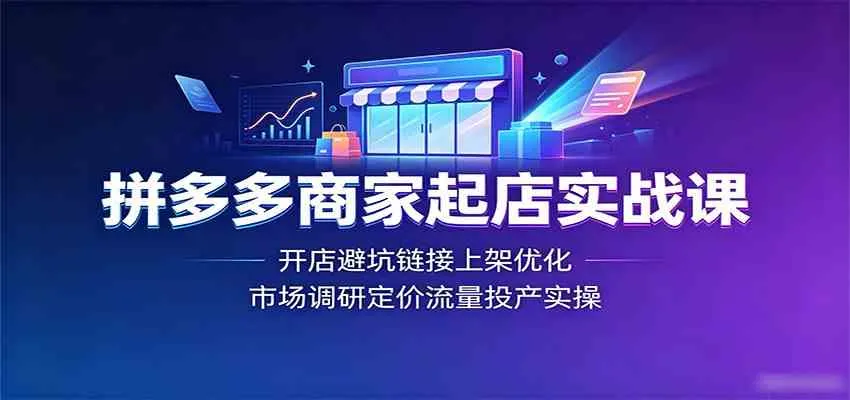 拼多多商家起店实战课:开店避坑链接上架优化,市场调研定价流量投产实操