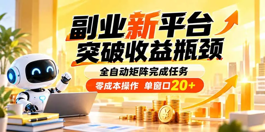 副业新平台，突破收益瓶颈 全自动矩阵完成任务 零成本操作，单窗口20+