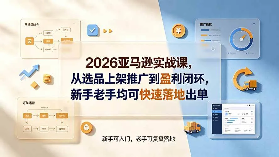 (19467期)2026亚马逊实战课,从选品上架推广到盈利闭环,新手老手均可快速落地出单 (19467期)2026亚马逊实战课,从选品上架推广到盈利闭环,新手老手均可快速落地出单