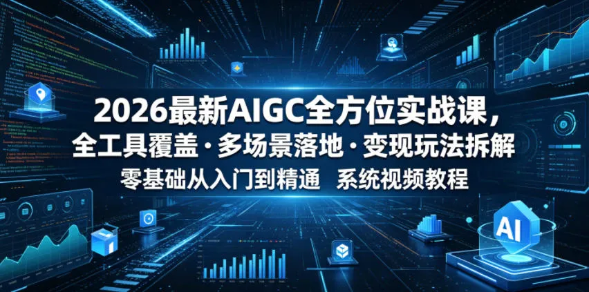 2026最新AIGC全方位实战课,全工具覆盖・多场景落地・变现玩法拆解,零基础从入门到精通系统视频教程