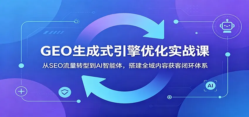 GEO生成式引擎优化实战课:从SEO流量转型到AI智能体,搭建全域内容获客闭环体系 GEO生成式引擎优化实战课:从SEO流量转型到AI智能体,搭建全域内容获客闭环体系