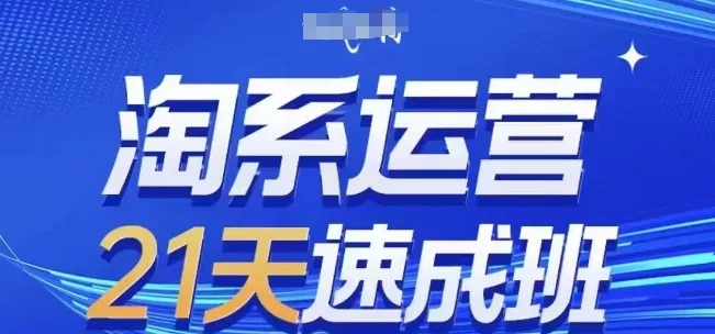 淘系运营21天速成班，0基础轻松搞定淘系运营，不做假把式，快速复制落地(更新26年5月)