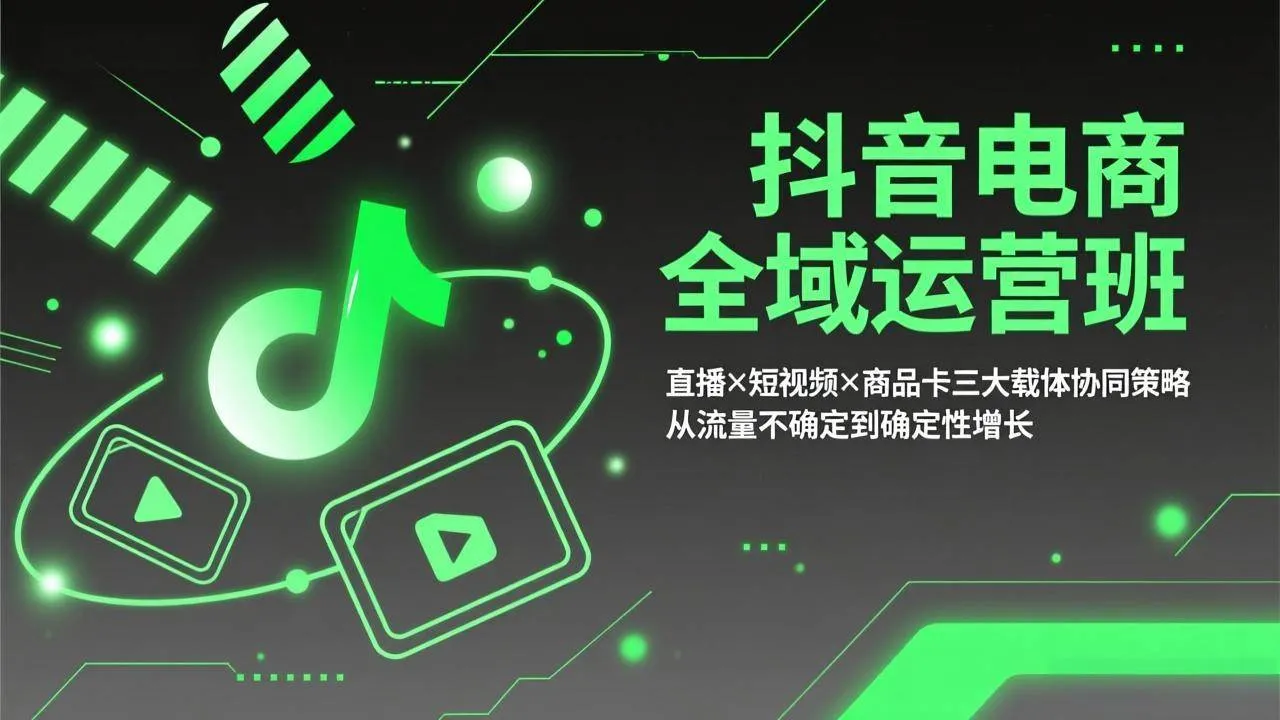 （17550期）抖音电商全域运营班：直播×短视频×商品卡三大载体协同策略，从流量不确定到确定性增长