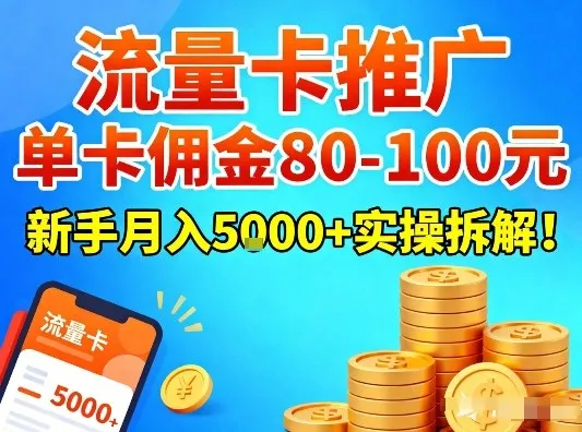 流量卡推广,单卡佣金80-100,新手月入5k+实操拆解! 流量卡推广,单卡佣金80-100,新手月入5k+实操拆解!