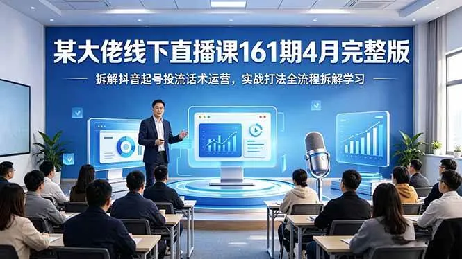 （18209期）某大佬线下直播课161期4月完整版，拆解抖音起号投流话术运营，实战打法全流程拆解学习