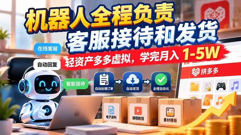 机器人全程负责客服接待和发货,轻资产多多虚拟,学完月入 1-5W