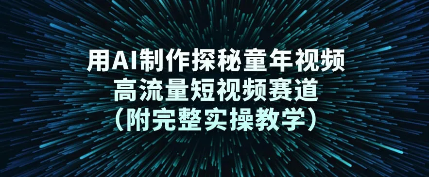 用AI制作探秘童年视频,高流量短视频赛道(附完整实操教学) 用AI制作探秘童年视频,高流量短视频赛道(附完整实操教学)