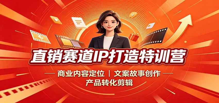 直销赛道IP打造特训营:商业内容定位,文案故事创作,产品转化剪辑