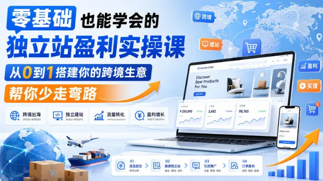 零基础也能学会的独立站盈利实操课,从0到1搭建你的跨境生意,帮你少走弯路