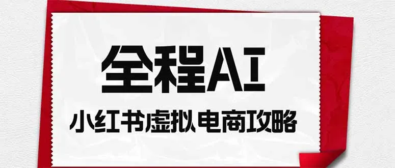 全程AI自动化|小红书虚拟电商轻资产变现全攻略