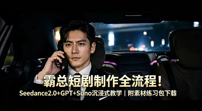 霸总短剧制作全流程！Seedance2.0+GPT+Suno沉浸式教学｜附素材练习包下载