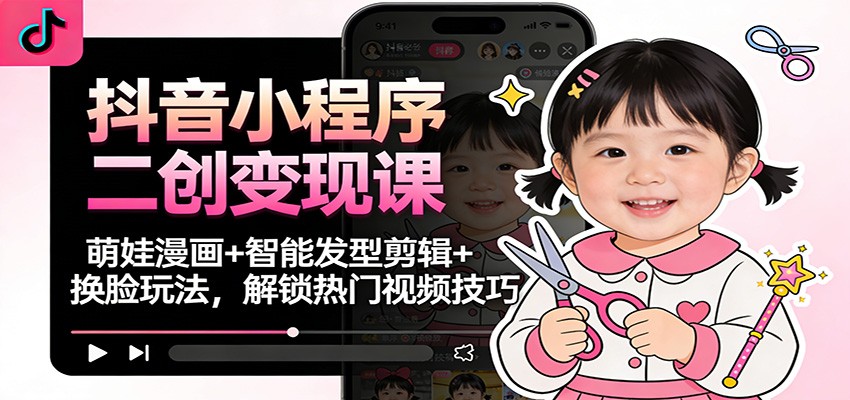 抖音小程序二创变现课:萌娃漫画+智能发型剪辑+换脸玩法,解锁热门视频技巧 抖音小程序二创变现课:萌娃漫画+智能发型剪辑+换脸玩法,解锁热门视频技巧