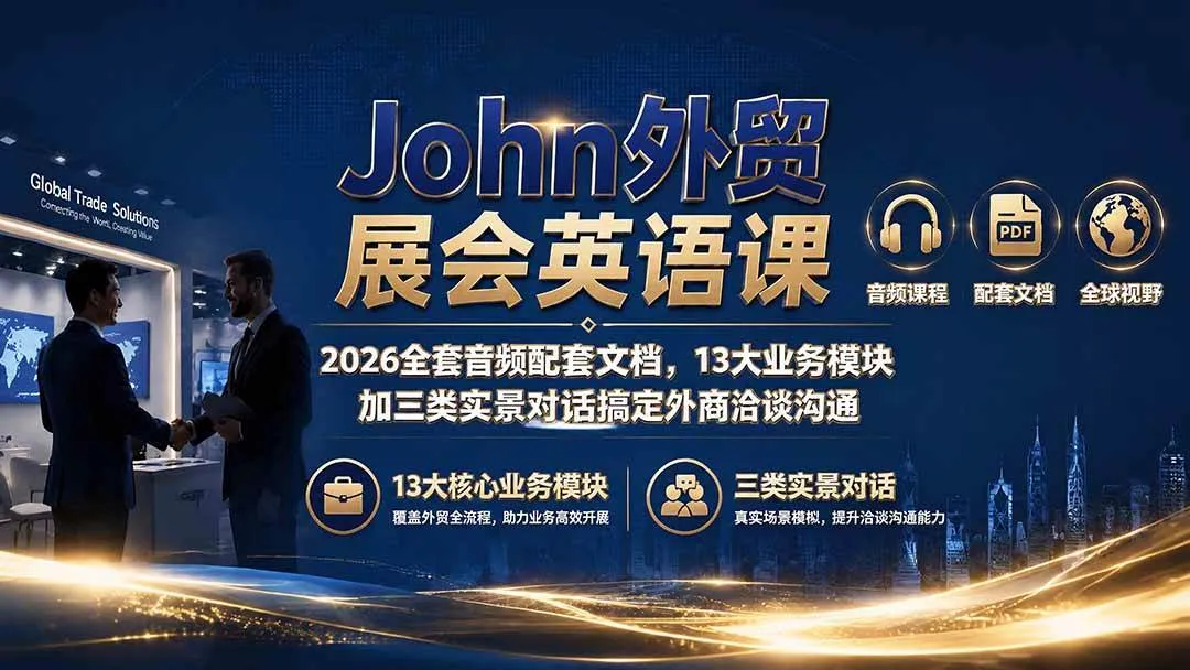 (19610期)John外贸展会英语课|2026全套音频配套文档,13大业务模块加三类实景对话搞定外商洽谈沟通 (19610期)John外贸展会英语课|2026全套音频配套文档,13大业务模块加三类实景对话搞定外商洽谈沟通