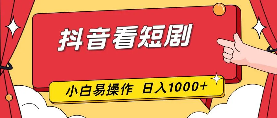 (17264期)抖音看短剧,一部手机,零投入,小白轻松上手,简单易操作,一天1000+