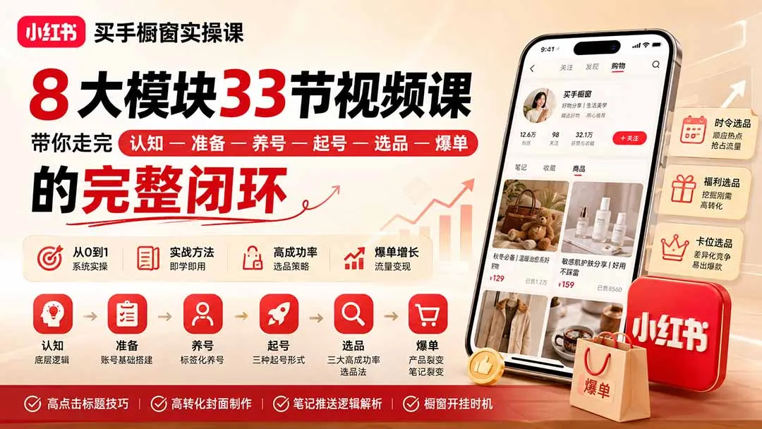 小红书买手橱窗实操课:8大模块33节视频课,带你走完”认知—准备—养号—起号—选品—爆单”的完整闭环