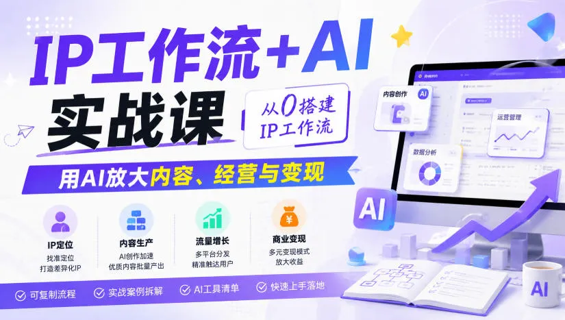 IP工作流+AI实战课，从0搭建IP工作流，用AI放大内容、经营与变现