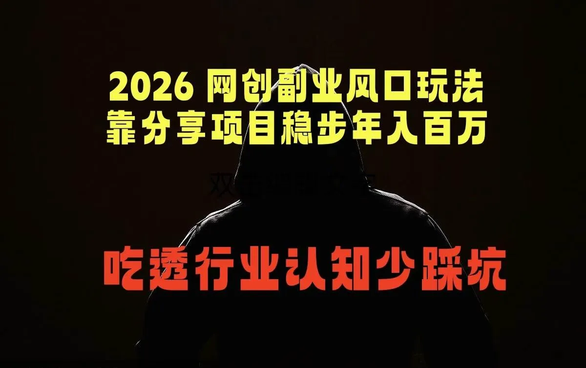 (18545期)2026 网创副业风口玩法,靠分享项目稳步年入百万,吃透行业认知少踩坑