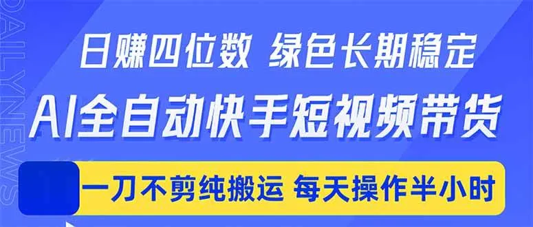 （18418期）日入四位数！Ai全自动快手短视频带货，绿色长期稳定，一刀不剪纯搬运，每天操作半小时