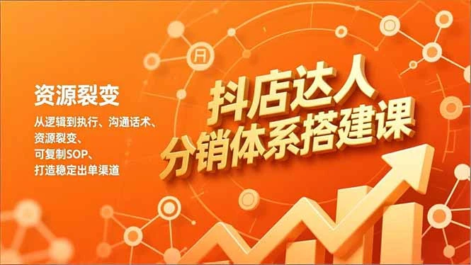【精】抖店达人分销体系搭建课，从逻辑到执行、沟通话术、资源裂变，可复制SOP，打造稳定出单渠道