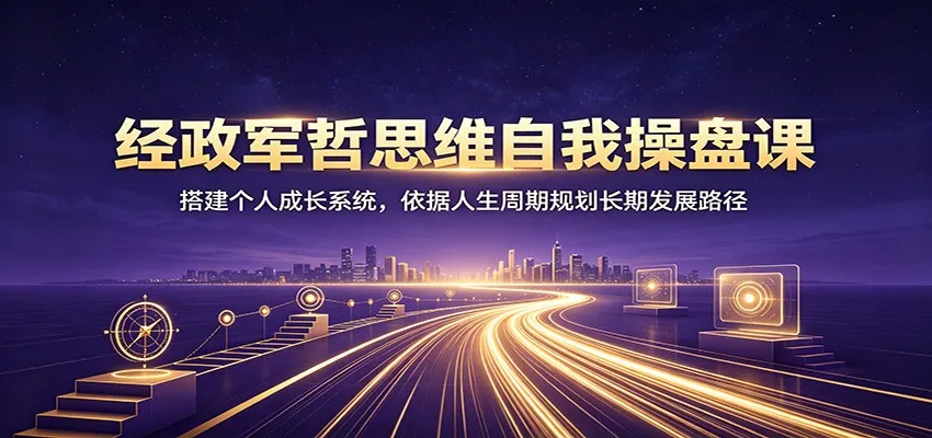 经政军哲思维自我操盘课:搭建个人成长系统,依据人生周期规划长期发展路径