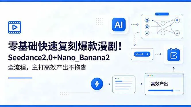 (18611期)零基础快速复刻爆款漫剧!Seedance2.0+Nano_Banana2全流程,主打高效产出不拖沓