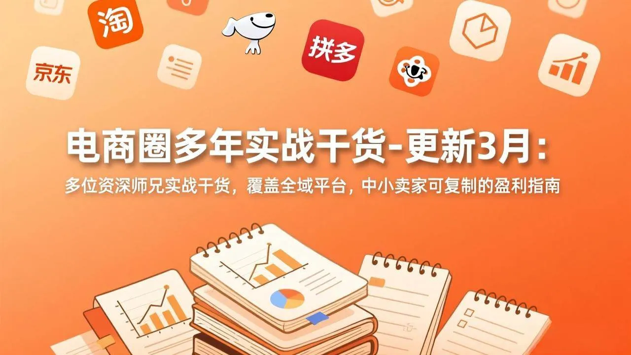 （17577期）电商圈多年实战干货-更新3月：多位资深师兄实战干货，覆盖全域平台，中小卖家可复制的盈利指南