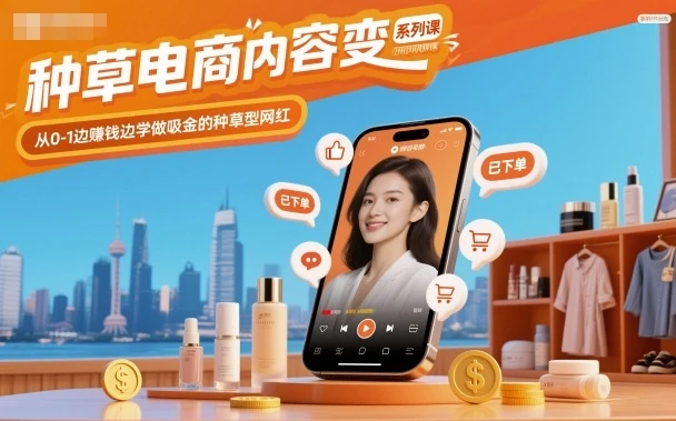 【精】种草电商内容变现系列课，从0-1边賺钱边学做吸金的种草型网红