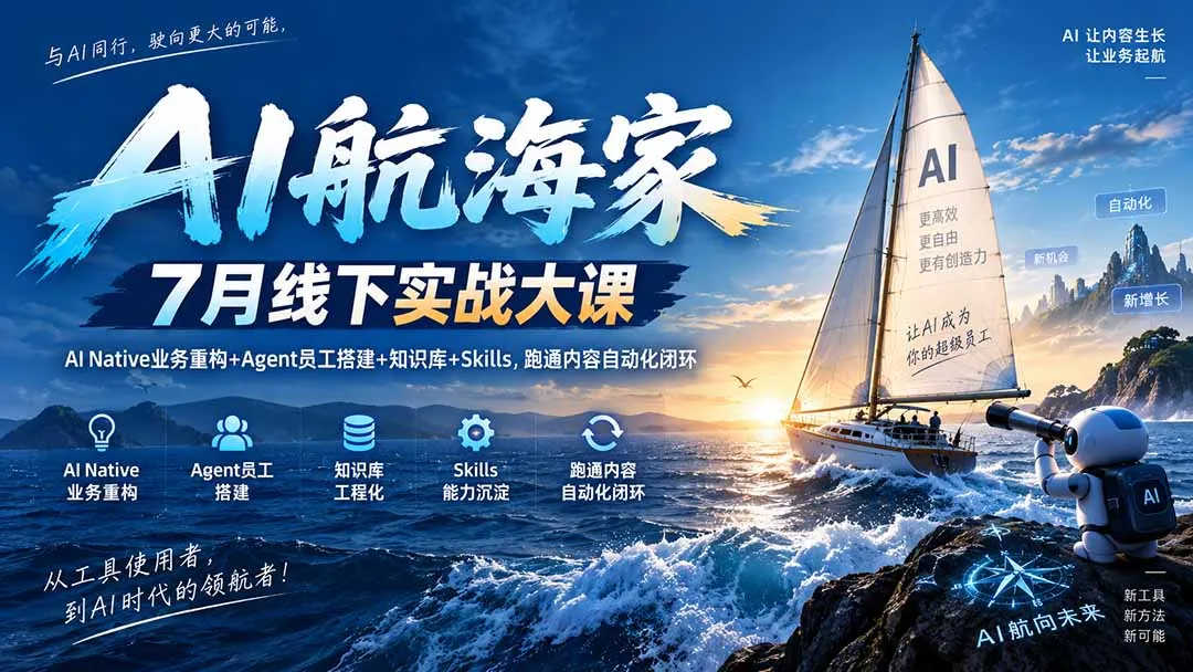 AI航海家 7月线下实战大课-无水印｜AI Native业务重构+Agent员工搭建+知识库+Skills，跑通内容自动化闭环