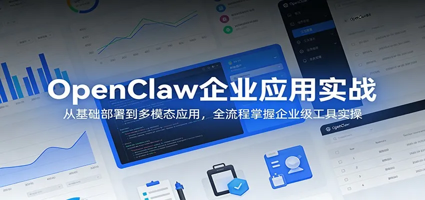 OpenClaw企业应用实战:从基础部署到多模态应用,全流程掌握企业级工具实操