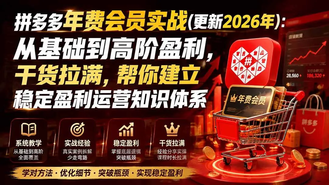 (20093期)拼多多年费会员实战(更新2026年):从基础到高阶盈利,干货拉满,帮你建立稳定盈利运营知识体系