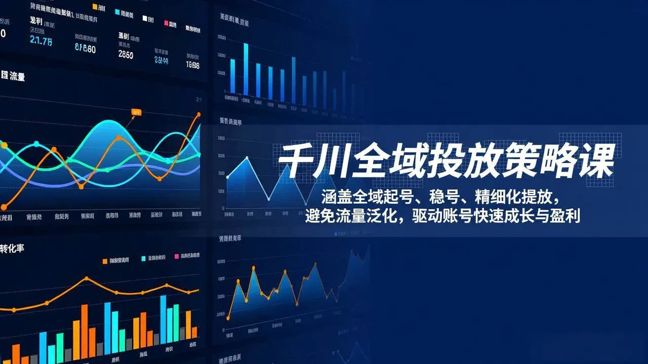 （17285期）千川全域投放策略课：涵盖全域起号、稳号、精细化投放，避免流量泛化，驱动账号快速成长与盈利