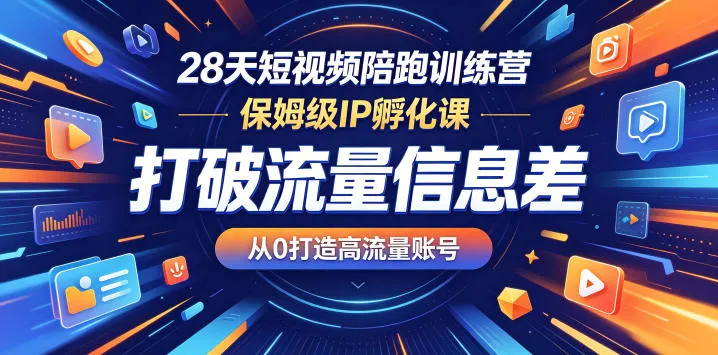 28天短视频陪跑训练营，保姆级IP孵化课，打破流量信息差，从0打造高流量账号